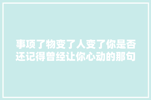 事项了物变了人变了你是否还记得曾经让你心动的那句诗词