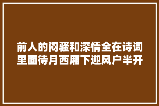 前人的闷骚和深情全在诗词里面待月西厢下迎风户半开 。