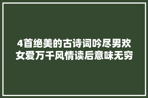 4首绝美的古诗词吟尽男欢女爱万千风情读后意味无穷