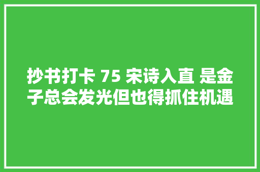 抄书打卡 75 宋诗入直 是金子总会发光但也得抓住机遇