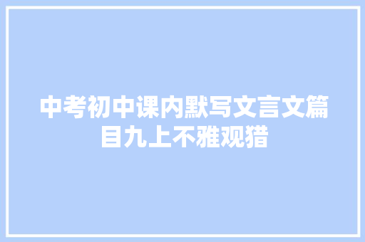 中考初中课内默写文言文篇目九上不雅观猎