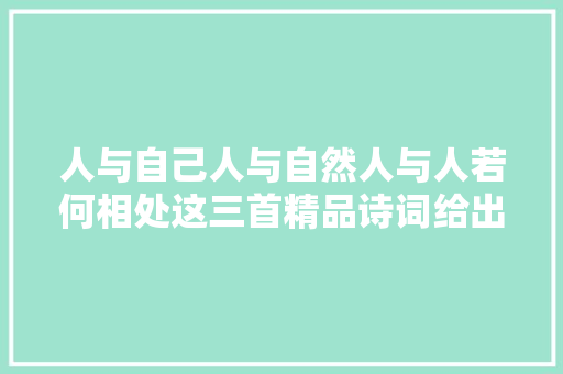 人与自己人与自然人与人若何相处这三首精品诗词给出谜底