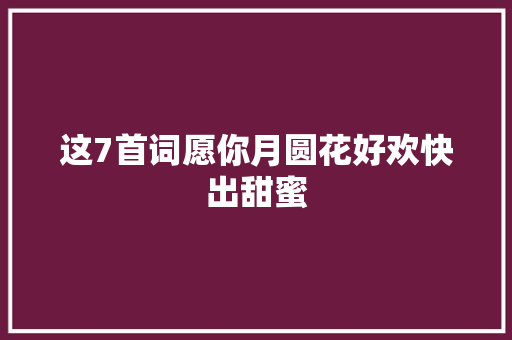 这7首词愿你月圆花好欢快出甜蜜