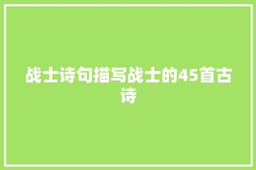 战士诗句描写战士的45首古诗