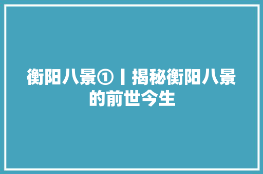 衡阳八景①丨揭秘衡阳八景的前世今生