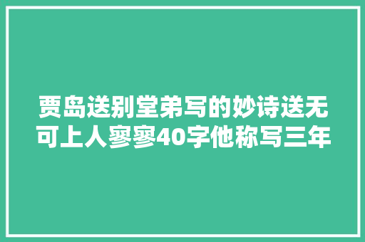 贾岛送别堂弟写的妙诗送无可上人寥寥40字他称写三年多