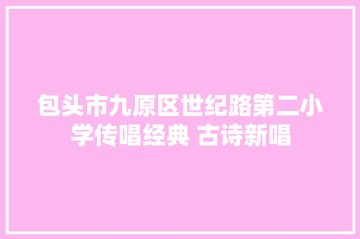 包头市九原区世纪路第二小学传唱经典 古诗新唱