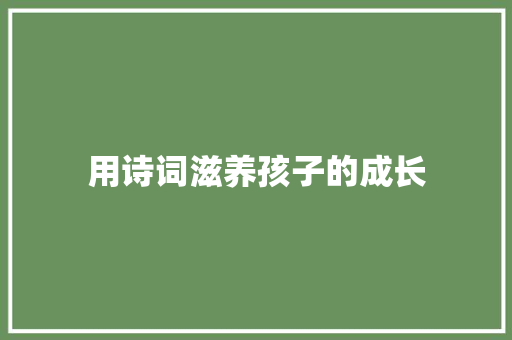 用诗词滋养孩子的成长