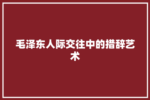 毛泽东人际交往中的措辞艺术