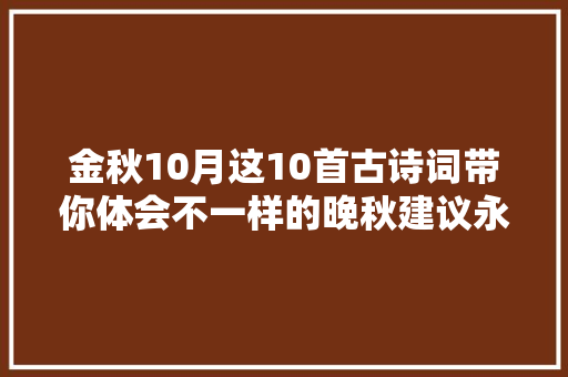 金秋10月这10首古诗词带你体会不一样的晚秋建议永远收藏