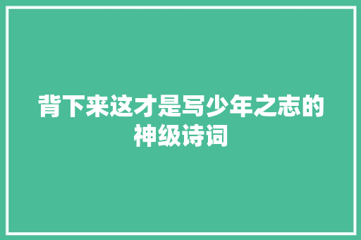 背下来这才是写少年之志的神级诗词