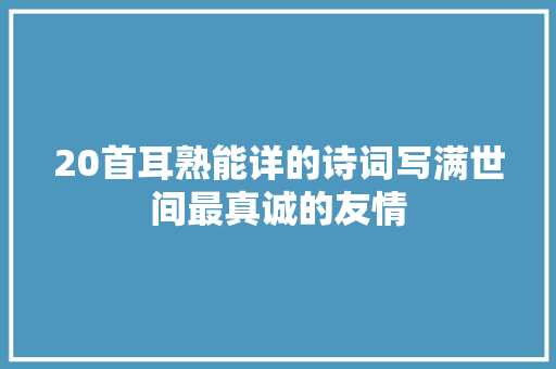 20首耳熟能详的诗词写满世间最真诚的友情