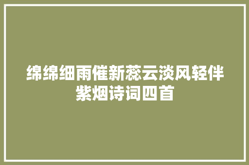 绵绵细雨催新蕊云淡风轻伴紫烟诗词四首