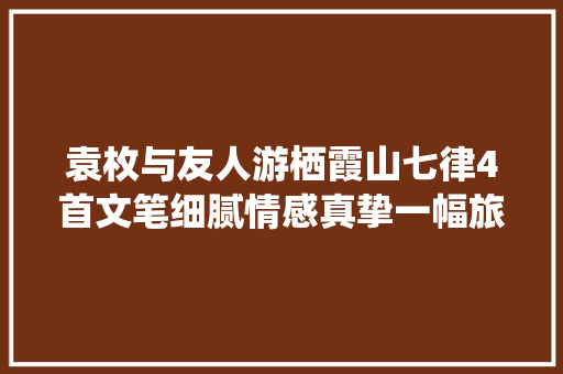 袁枚与友人游栖霞山七律4首文笔细腻情感真挚一幅旅游画卷