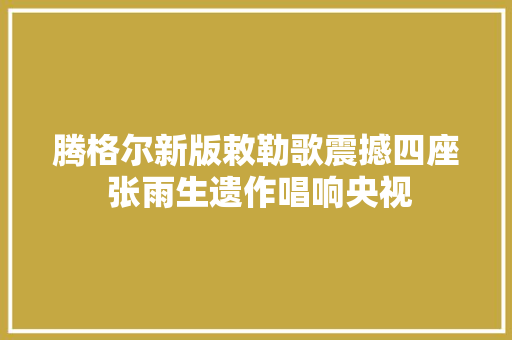 腾格尔新版敕勒歌震撼四座 张雨生遗作唱响央视