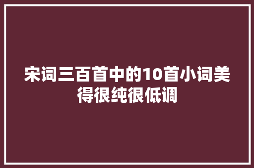 宋词三百首中的10首小词美得很纯很低调