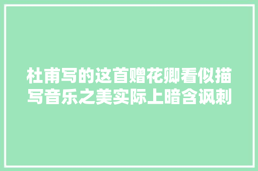 杜甫写的这首赠花卿看似描写音乐之美实际上暗含讽刺之意