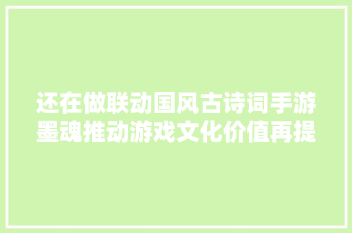 还在做联动国风古诗词手游墨魂推动游戏文化价值再提升