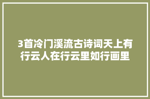 3首冷门溪流古诗词天上有行云人在行云里如行画里