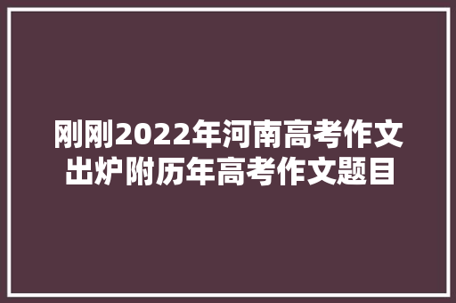 刚刚2022年河南高考作文出炉附历年高考作文题目