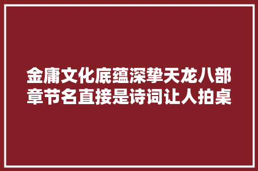 金庸文化底蕴深挚天龙八部章节名直接是诗词让人拍桌赞叹