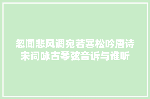 忽闻悲风调宛若寒松吟唐诗宋词咏古琴弦音诉与谁听