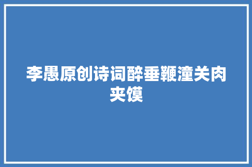 李愚原创诗词醉垂鞭潼关肉夹馍