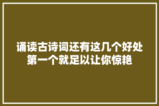 诵读古诗词还有这几个好处第一个就足以让你惊艳