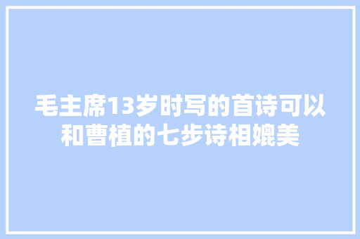 毛主席13岁时写的首诗可以和曹植的七步诗相媲美