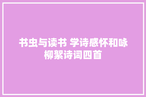 书虫与读书 学诗感怀和咏柳絮诗词四首