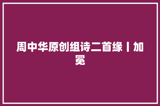 周中华原创组诗二首缘丨加冕