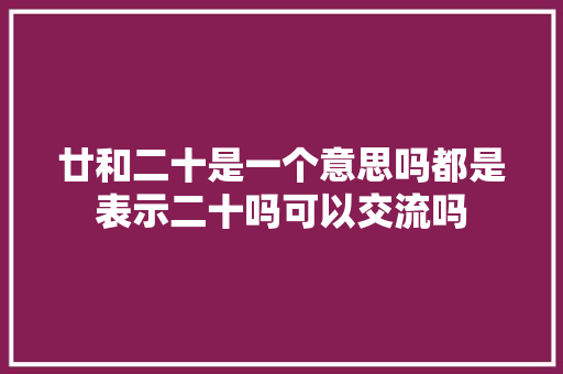 廿和二十是一个意思吗都是表示二十吗可以交流吗