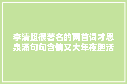 李清照很著名的两首词才思泉涌句句含情又大年夜胆活泼