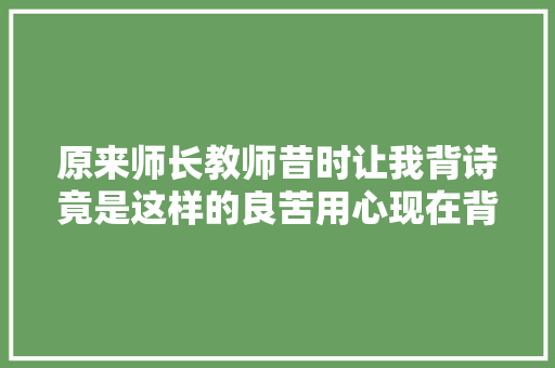 原来师长教师昔时让我背诗竟是这样的良苦用心现在背还来得及吗