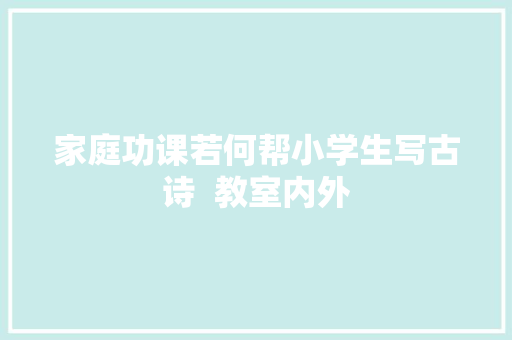 家庭功课若何帮小学生写古诗  教室内外