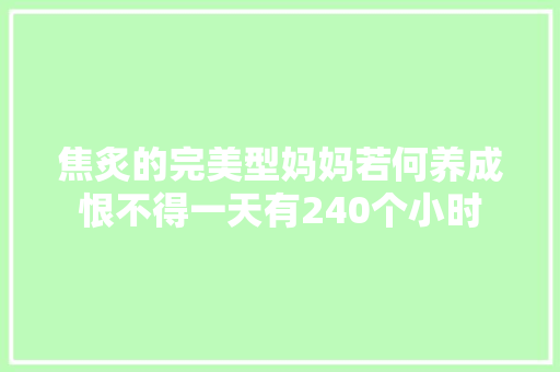 焦炙的完美型妈妈若何养成恨不得一天有240个小时