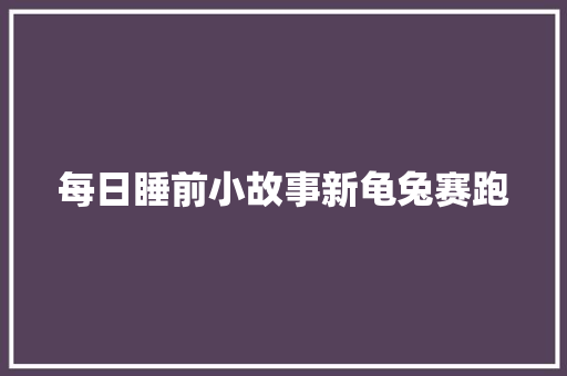 每日睡前小故事新龟兔赛跑