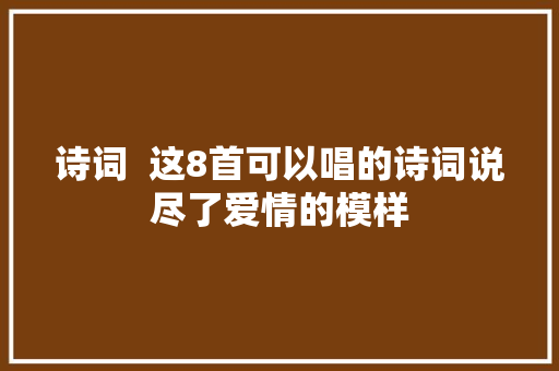 诗词  这8首可以唱的诗词说尽了爱情的模样