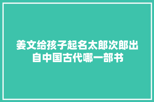 姜文给孩子起名太郎次郎出自中国古代哪一部书