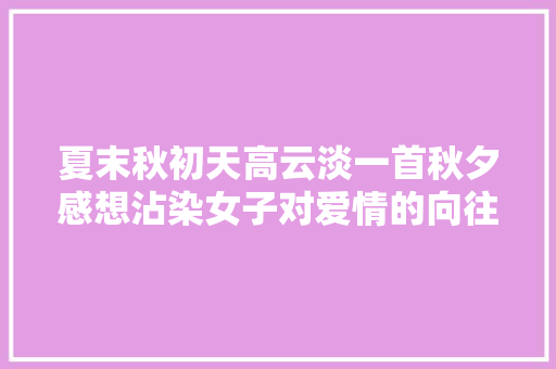 夏末秋初天高云淡一首秋夕感想沾染女子对爱情的向往与追求