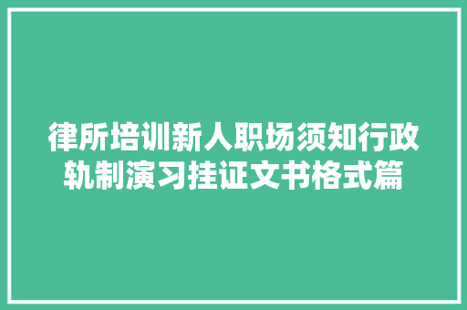 律所培训新人职场须知行政轨制演习挂证文书格式篇