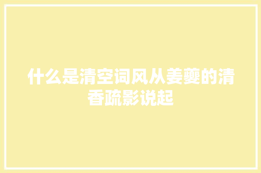 什么是清空词风从姜夔的清香疏影说起