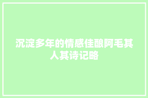 沉淀多年的情感佳酿阿毛其人其诗记略
