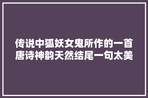 传说中狐妖女鬼所作的一首唐诗神韵天然结尾一句太美了