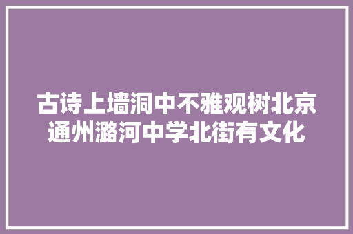 古诗上墙洞中不雅观树北京通州潞河中学北街有文化