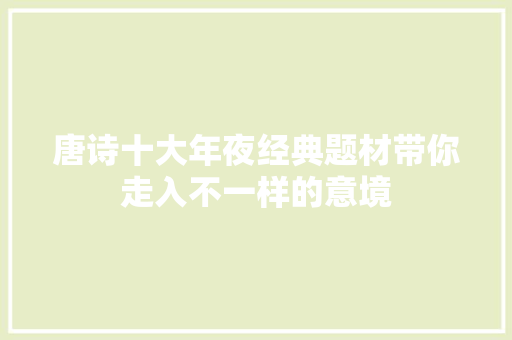 唐诗十大年夜经典题材带你走入不一样的意境