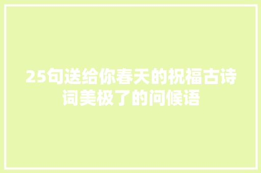 25句送给你春天的祝福古诗词美极了的问候语