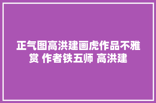 正气图高洪建画虎作品不雅赏 作者铁五师 高洪建