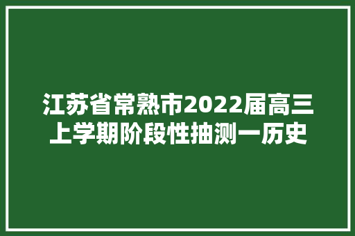 江苏省常熟市2022届高三上学期阶段性抽测一历史