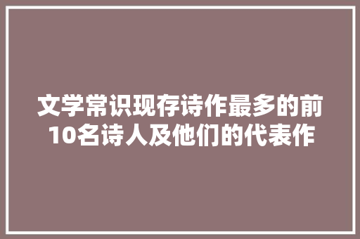 文学常识现存诗作最多的前10名诗人及他们的代表作